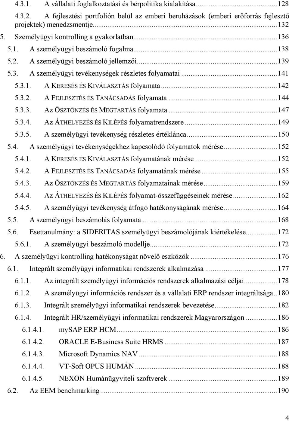 3.1. A KERESÉS ÉS KIVÁLASZTÁS folyamata... 142 5.3.2. A FEJLESZTÉS ÉS TANÁCSADÁS folyamata... 144 5.3.3. Az ÖSZTÖNZÉS ÉS MEGTARTÁS folyamata... 147 5.3.4. Az ÁTHELYEZÉS ÉS KILÉPÉS folyamatrendszere.