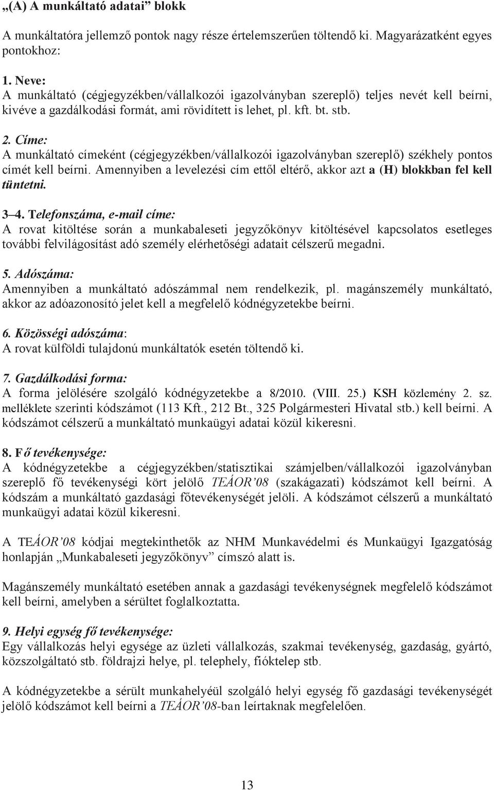 Címe: A munkáltató címeként (cégjegyzékben/vállalkozói igazolványban szereplő) székhely pontos címét kell beírni. Amennyiben a levelezési cím ettől eltérő, akkor azt a (H) blokkban fel kell tüntetni.