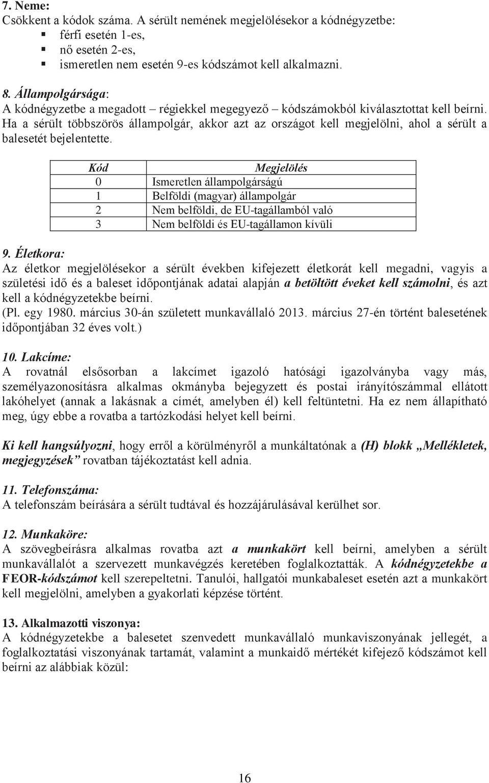 Ha a sérült többszörös állampolgár, akkor azt az országot kell megjelölni, ahol a sérült a balesetét bejelentette.