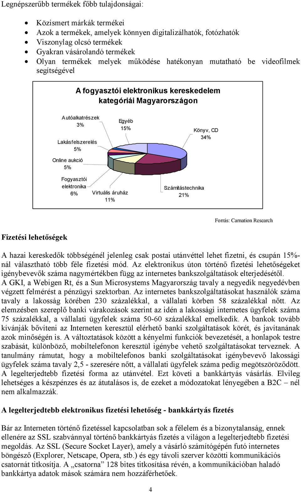 5% Egyéb 15% Könyv, CD 34% Fogyasztói elektronika 6% Virtuális áruház 11% Számítástechnika 21% Forrás: Carnation Research Fizetési lehetőségek A hazai kereskedők többségénél jelenleg csak postai