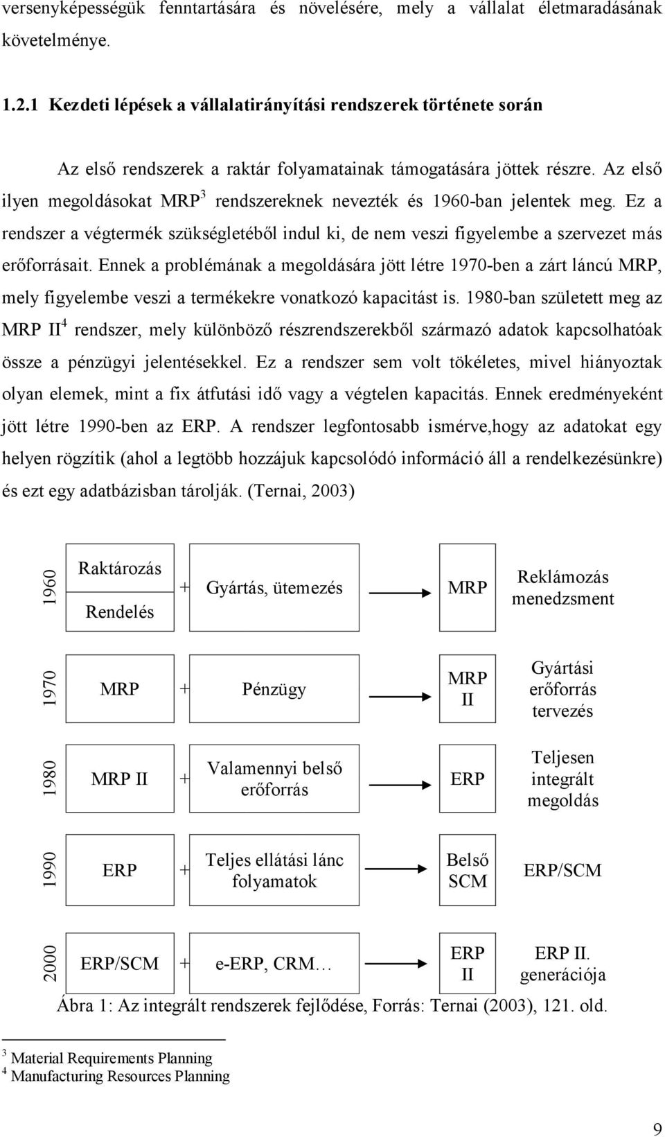 Az első ilyen megoldásokat MRP 3 rendszereknek nevezték és 1960-ban jelentek meg. Ez a rendszer a végtermék szükségletéből indul ki, de nem veszi figyelembe a szervezet más erőforrásait.