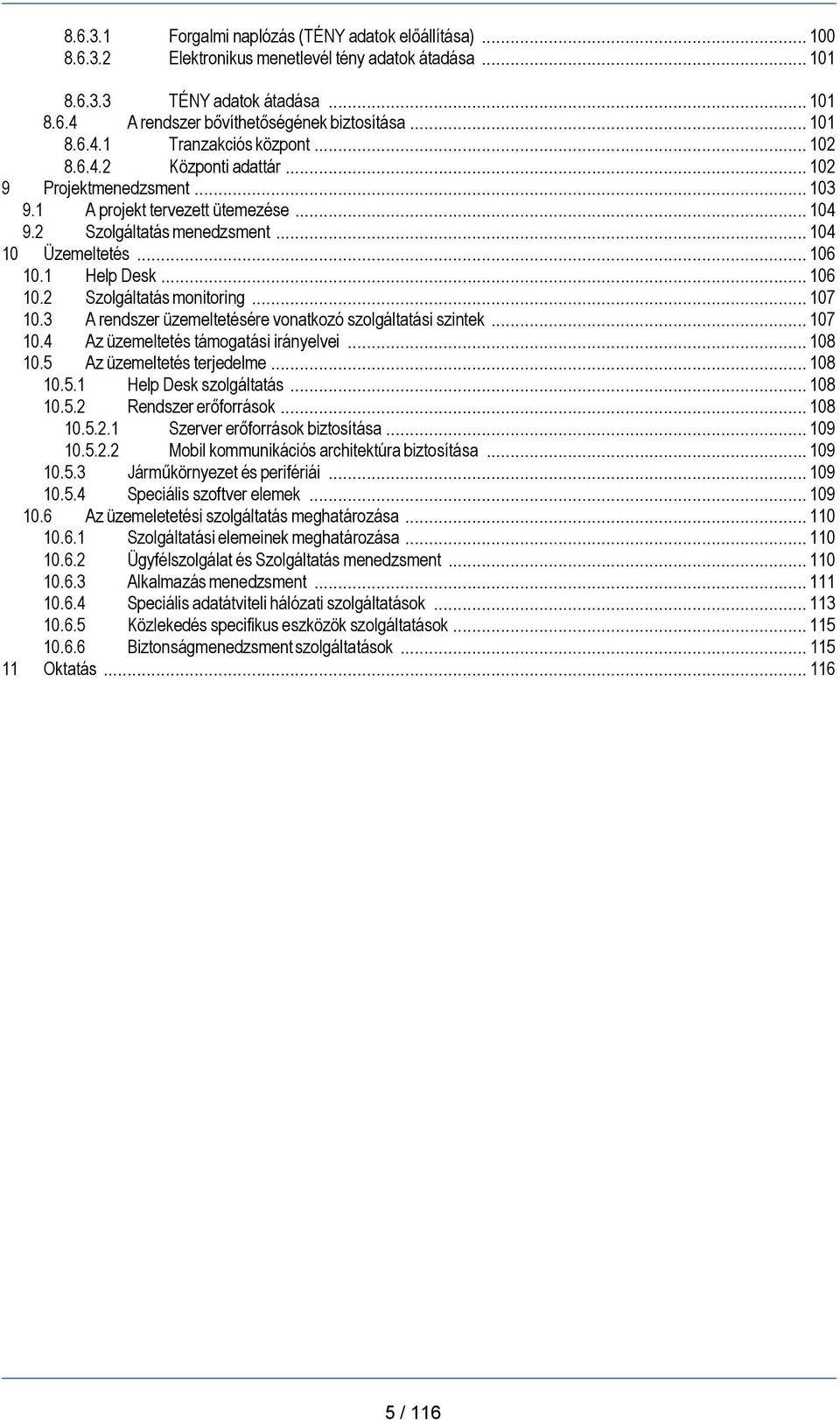 .. 106 10.1 Help Desk... 106 10.2 Szolgáltatás monitoring... 107 10.3 A rendszer üzemeltetésére vonatkozó szolgáltatási szintek... 107 10.4 Az üzemeltetés támogatási irányelvei... 108 10.