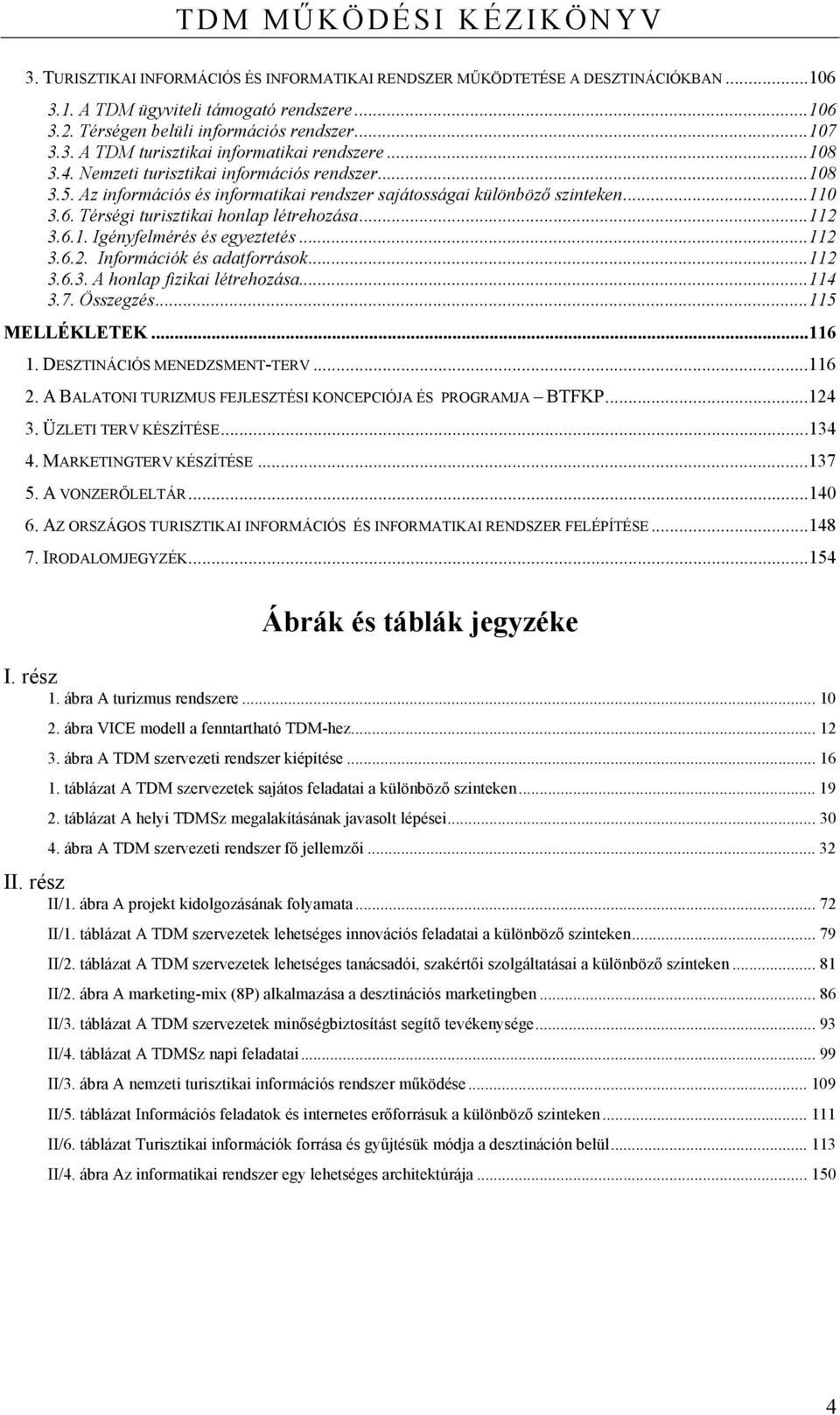 Térségi turisztikai honlap létrehozása...112 3.6.1. Igényfelmérés és egyeztetés...112 3.6.2. Információk és adatforrások...112 3.6.3. A honlap fizikai létrehozása...114 3.7. Összegzés...115 MELLÉKLETEK.