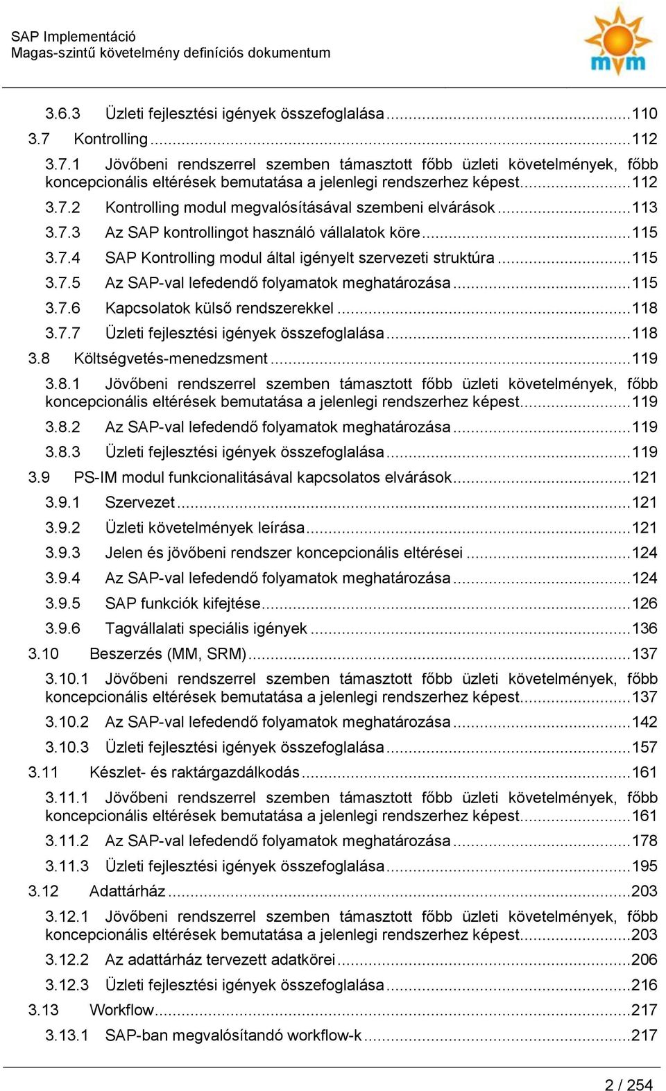 .. 115 3.7.6 Kapcslatk külső rendszerekkel... 118 3.7.7 Üzleti fejlesztési igények összefglalása... 118 3.8 Költségvetés-menedzsment... 119 3.8.1 Jövőbeni rendszerrel szemben támaszttt főbb üzleti követelmények, főbb kncepcinális eltérések bemutatása a jelenlegi rendszerhez képest.