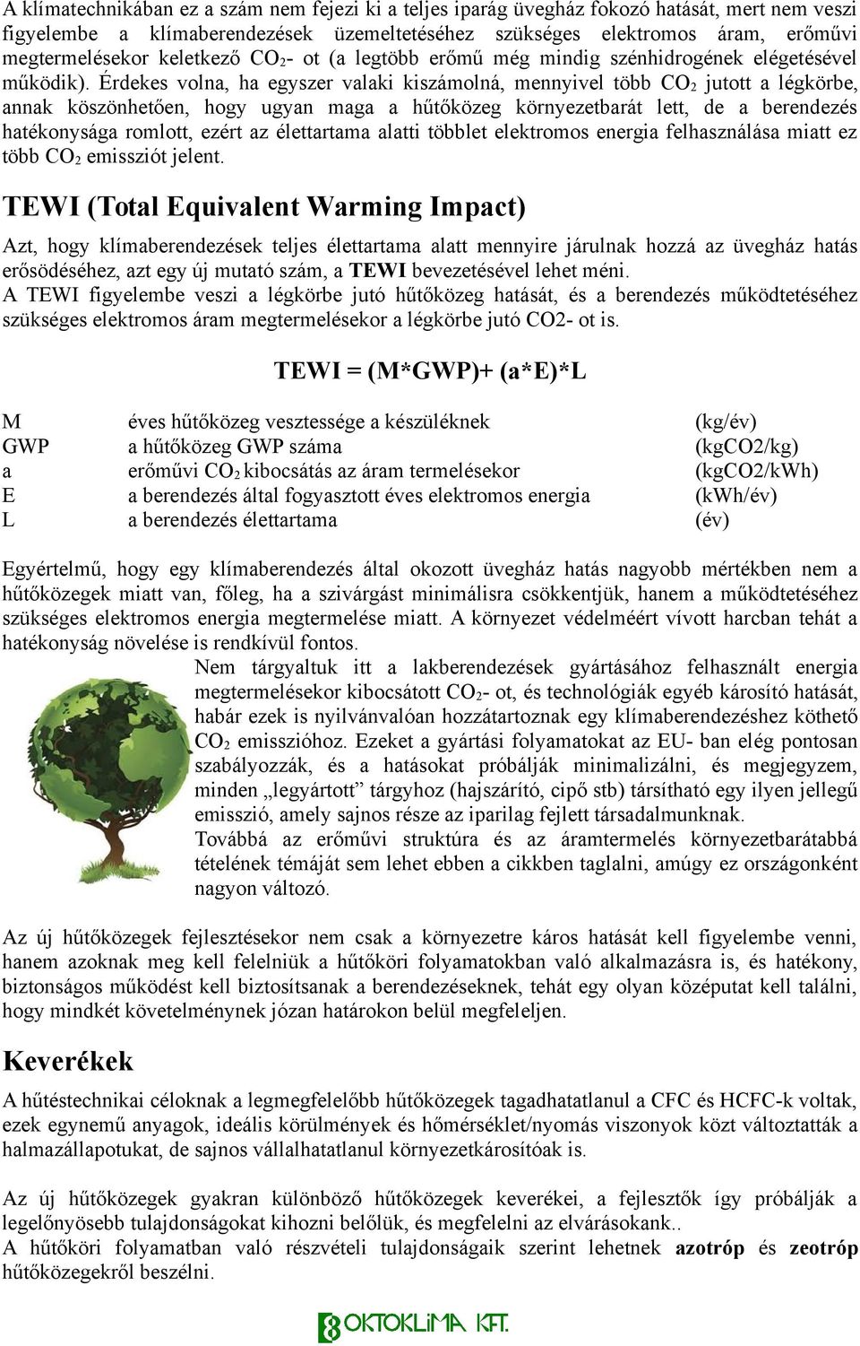 Érdekes volna, ha egyszer valaki kiszámolná, mennyivel több CO 2 jutott a légkörbe, annak köszönhetően, hogy ugyan maga a hűtőközeg környezetbarát lett, de a berendezés hatékonysága romlott, ezért az