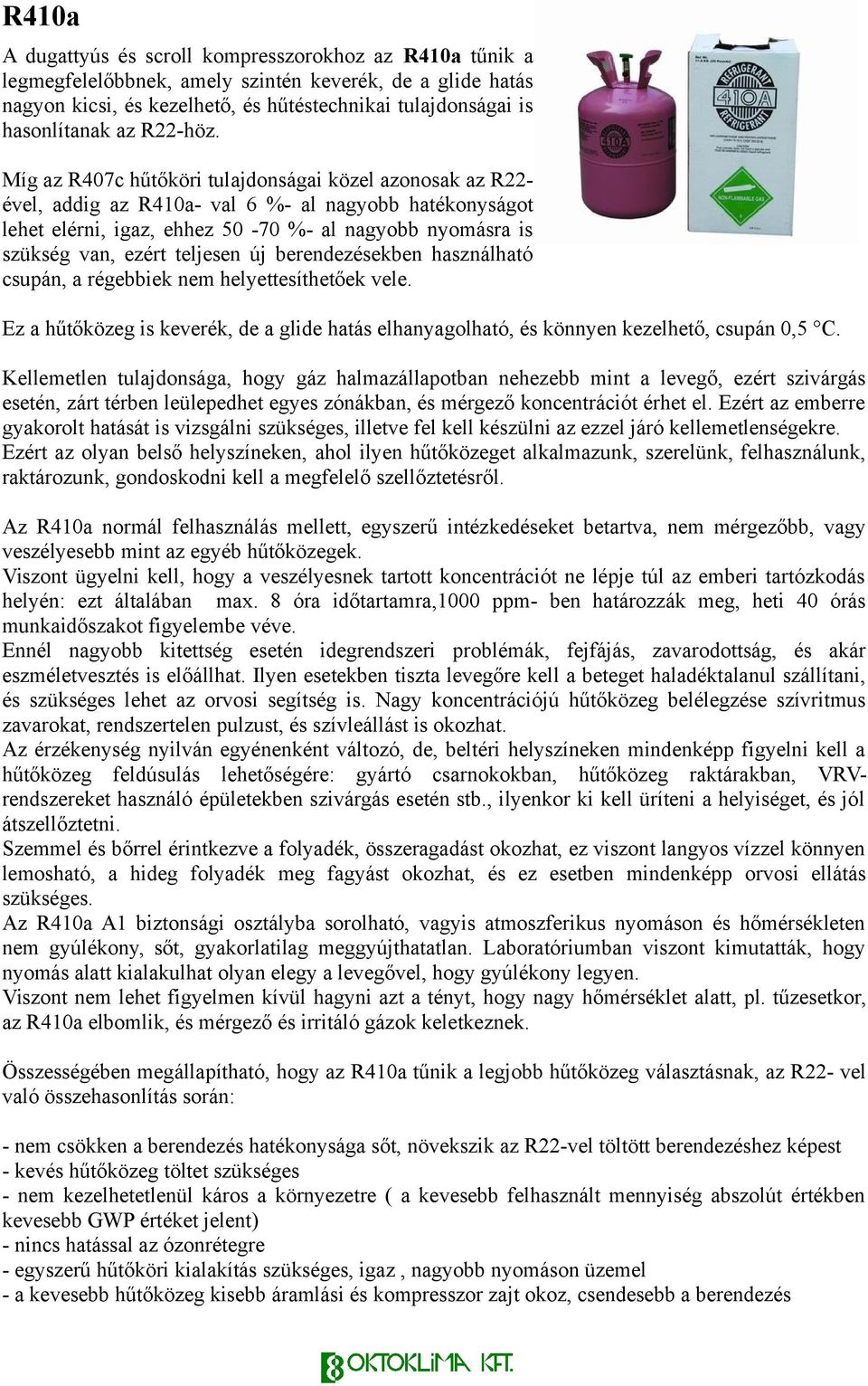 Míg az R407c hűtőköri tulajdonságai közel azonosak az R22- ével, addig az R410a- val 6 %- al nagyobb hatékonyságot lehet elérni, igaz, ehhez 50-70 %- al nagyobb nyomásra is szükség van, ezért