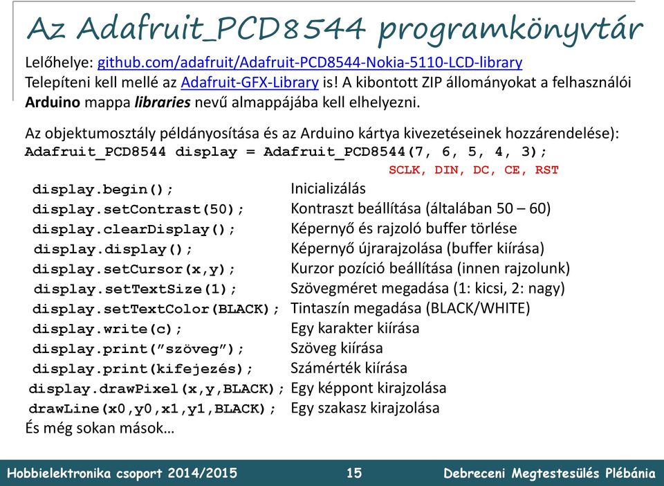 Az objektumosztály példányosítása és az Arduino kártya kivezetéseinek hozzárendelése): Adafruit_PCD8544 display = Adafruit_PCD8544(7, 6, 5, 4, 3); SCLK, DIN, DC, CE, RST display.