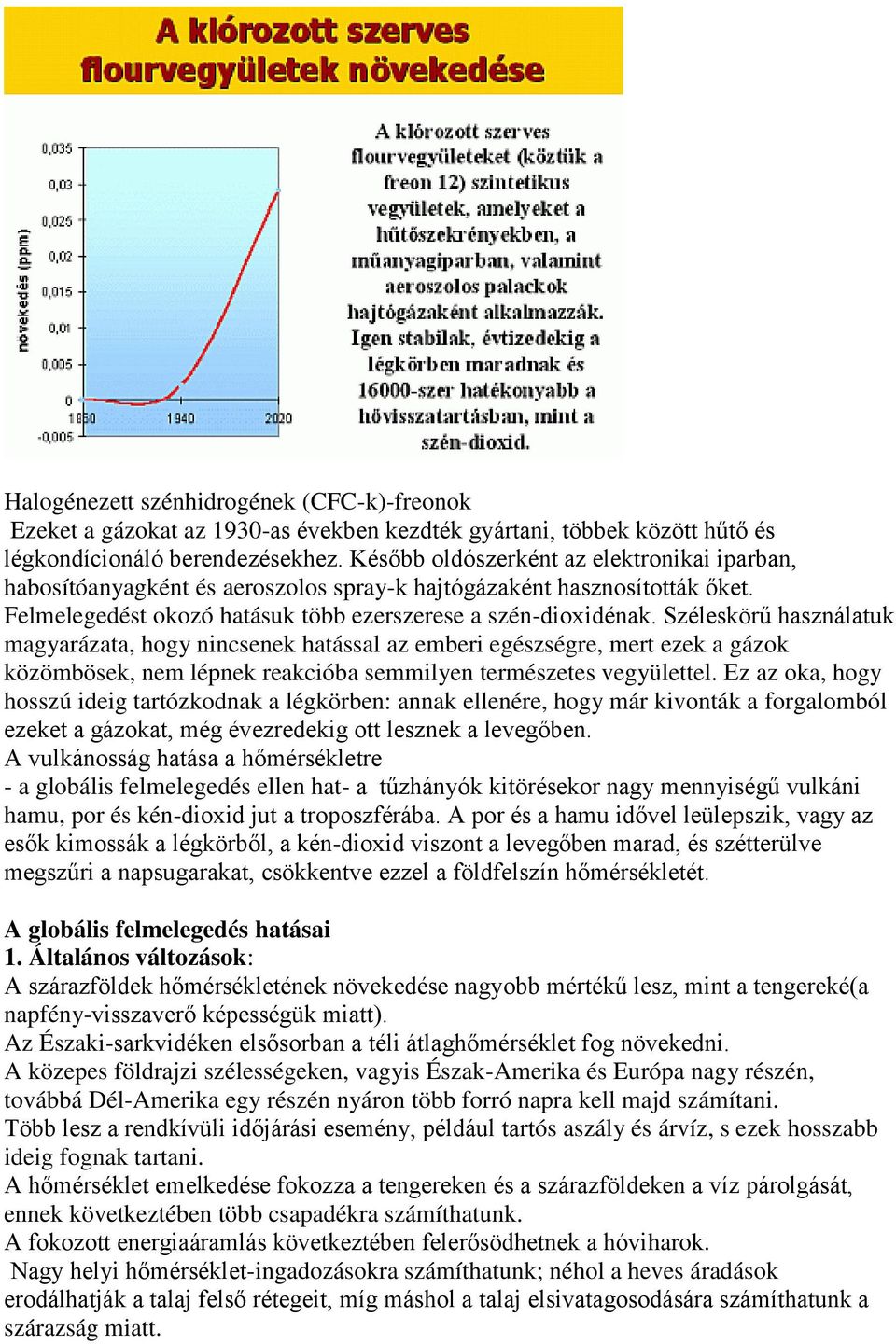 Széleskörű használatuk magyarázata, hogy nincsenek hatással az emberi egészségre, mert ezek a gázok közömbösek, nem lépnek reakcióba semmilyen természetes vegyülettel.