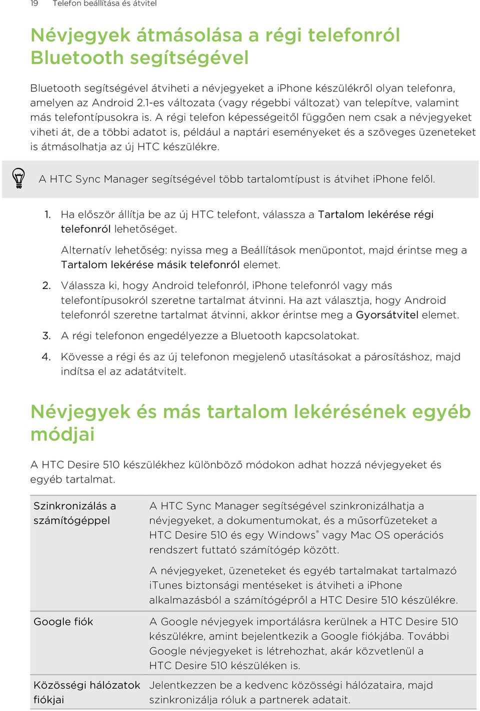 A régi telefon képességeitől függően nem csak a névjegyeket viheti át, de a többi adatot is, például a naptári eseményeket és a szöveges üzeneteket is átmásolhatja az új HTC készülékre.