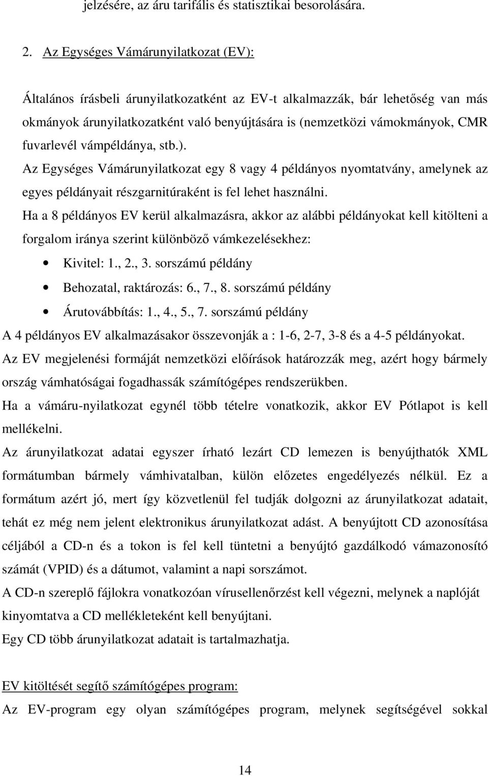 fuvarlevél vámpéldánya, stb.). Az Egységes Vámárunyilatkozat egy 8 vagy 4 példányos nyomtatvány, amelynek az egyes példányait részgarnitúraként is fel lehet használni.