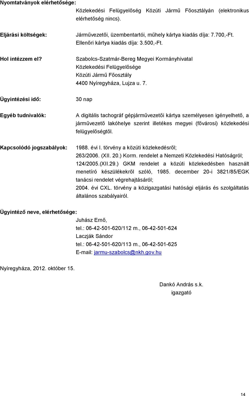 Ügyintézési idő: 30 nap Egyéb tudnivalók: A digitális tachográf gépjárművezetői kártya személyesen igényelhető, a járművezető lakóhelye szerint illetékes megyei (fővárosi) közlekedési felügyelőségtől.