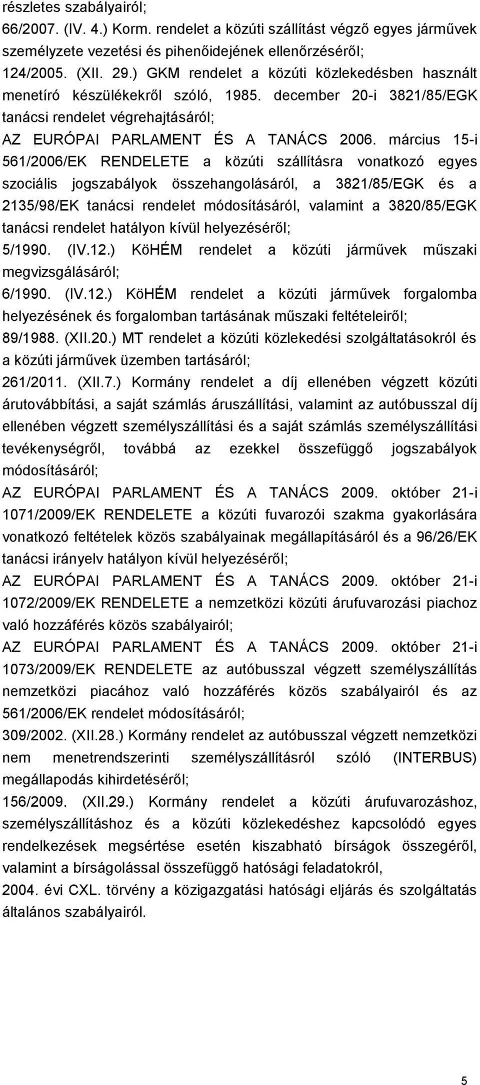 március 15-i 561/2006/EK RENDELETE a közúti szállításra vonatkozó egyes szociális jogszabályok összehangolásáról, a 3821/85/EGK és a 2135/98/EK tanácsi rendelet módosításáról, valamint a 3820/85/EGK