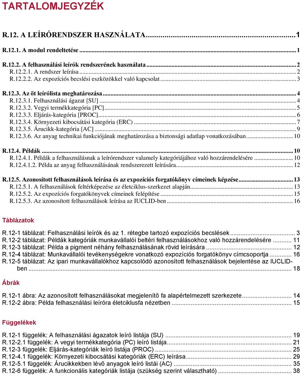 ..7 R.12.3.5. Árucikk-kategória [AC]...9 R.12.3.6. Az anyag technikai funkciójának meghatározása a biztonsági adatlap vonatkozásában...10 R.12.4. Példák...10 R.12.4.1. Példák a felhasználásnak a leírórendszer valamely kategóriájához való hozzárendelésére.