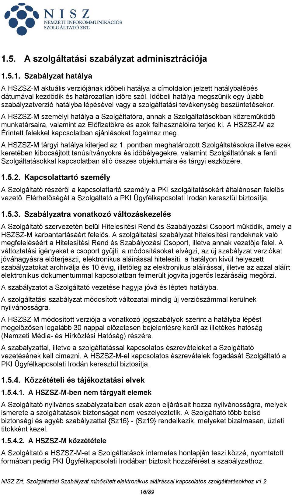 A HSZSZ-M személyi hatálya a Szolgáltatóra, annak a Szolgáltatásokban közreműködő munkatársaira, valamint az Előfizetőkre és azok felhasználóira terjed ki.