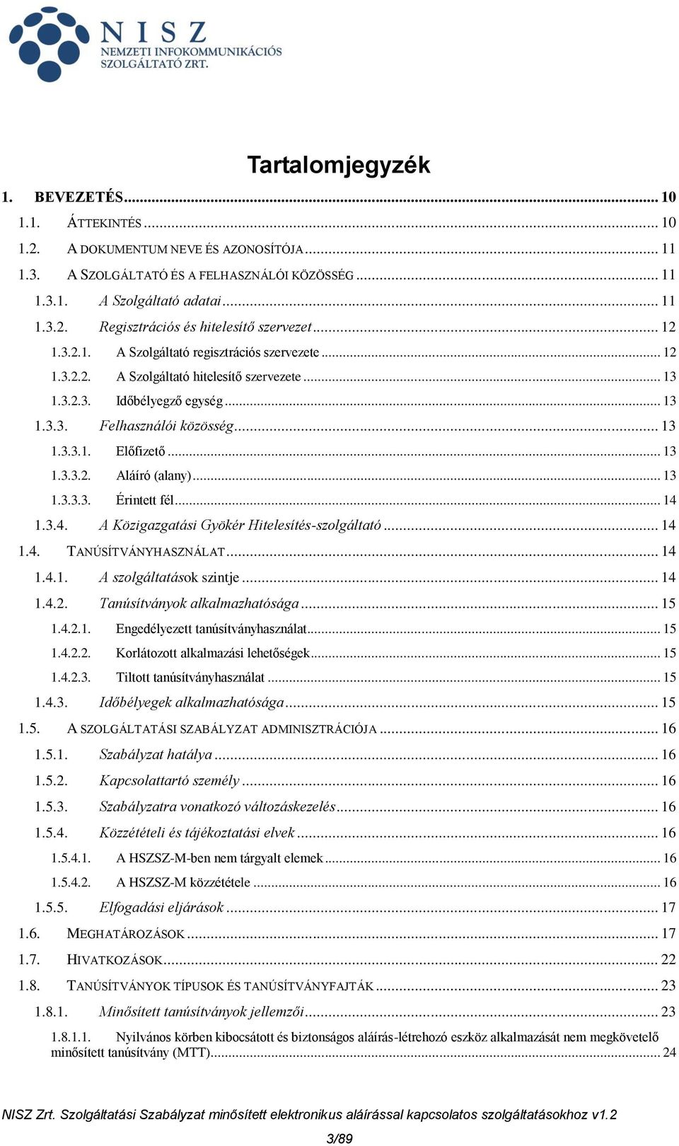 .. 13 1.3.3.2. Aláíró (alany)... 13 1.3.3.3. Érintett fél... 14 1.3.4. A Közigazgatási Gyökér Hitelesítés-szolgáltató... 14 1.4. TANÚSÍTVÁNYHASZNÁLAT... 14 1.4.1. A szolgáltatások szintje... 14 1.4.2. Tanúsítványok alkalmazhatósága.