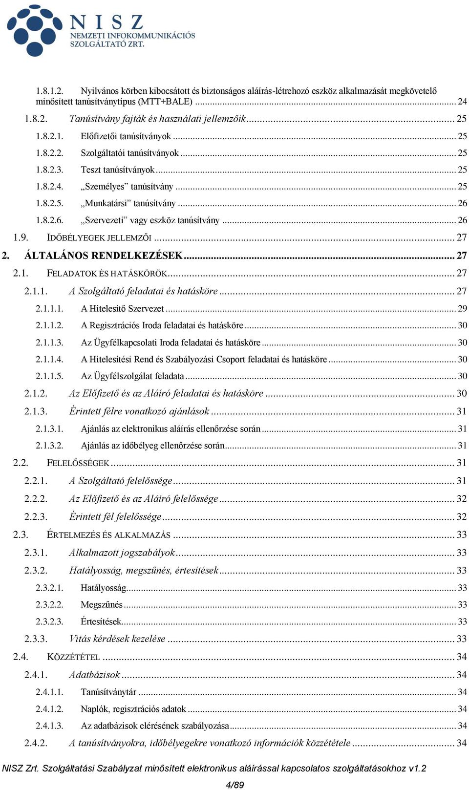 8.2.6. Szervezeti vagy eszköz tanúsítvány... 26 1.9. IDŐBÉLYEGEK JELLEMZŐI... 27 2. ÁLTALÁNOS RENDELKEZÉSEK... 27 2.1. FELADATOK ÉS HATÁSKÖRÖK... 27 2.1.1. A Szolgáltató feladatai és hatásköre... 27 2.1.1.1. A Hitelesítő Szervezet.