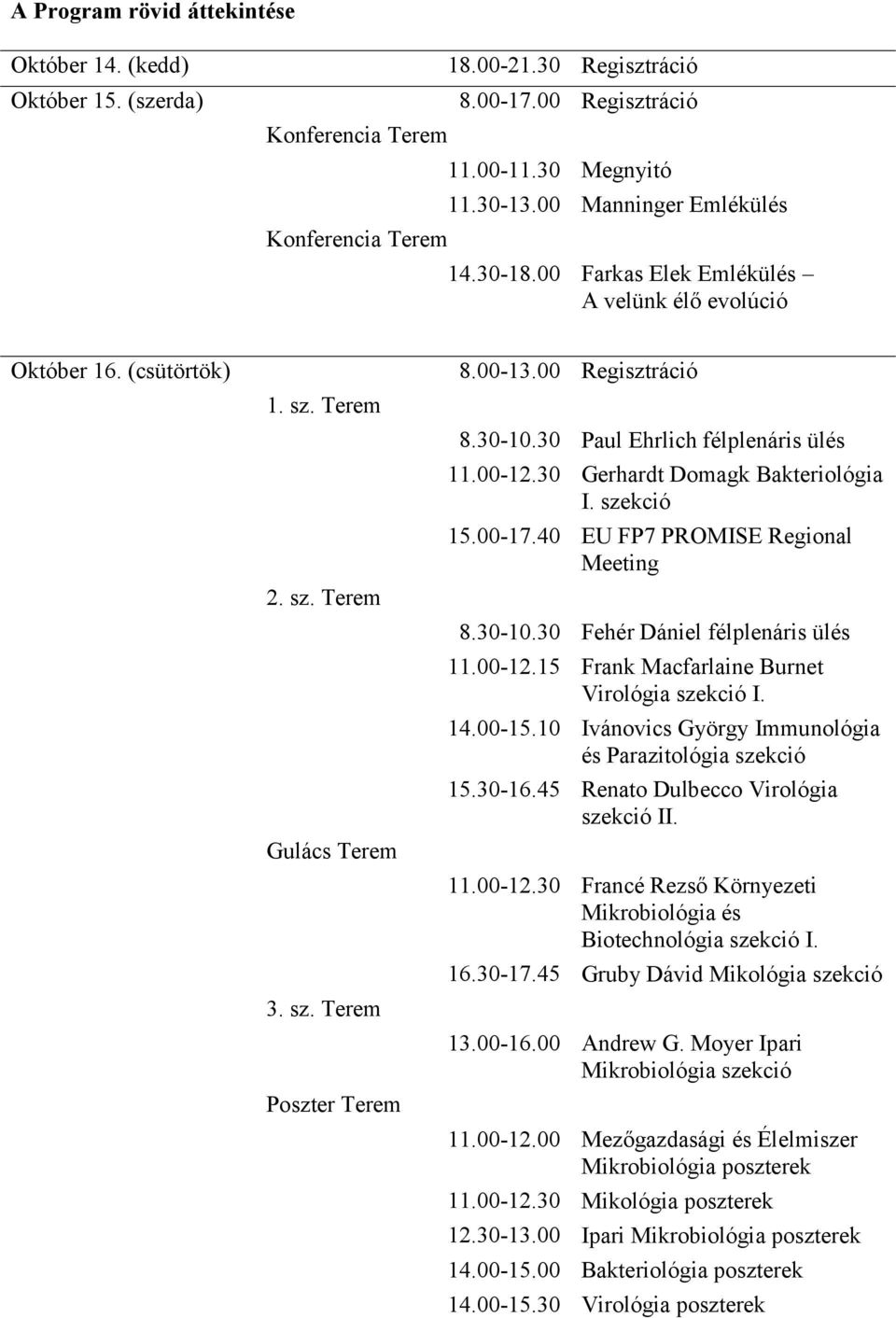 30-10.30 Paul Ehrlich félplenáris ülés 11.00-12.30 Gerhardt Domagk Bakteriológia I. szekció 15.00-17.40 EU FP7 PROMISE Regional Meeting 8.30-10.30 Fehér Dániel félplenáris ülés 11.00-12.15 Frank Macfarlaine Burnet Virológia szekció I.