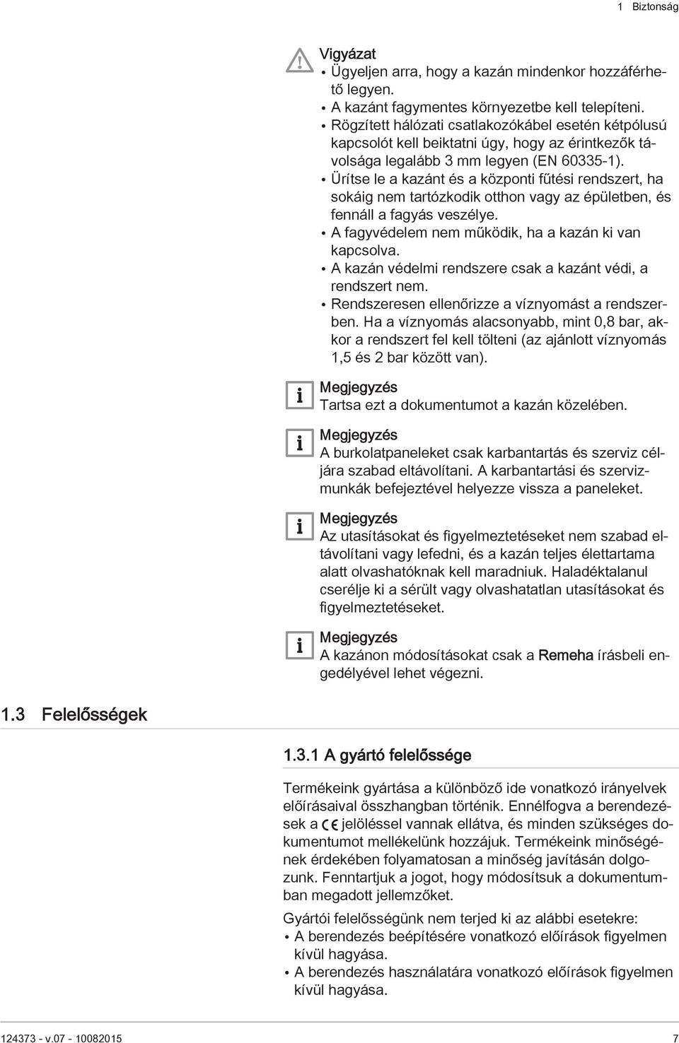 Ürítse le a kazánt és a központi fűtési rendszert, ha sokáig nem tartózkodik otthon vagy az épületben, és fennáll a fagyás veszélye. A fagyvédelem nem működik, ha a kazán ki van kapcsolva.
