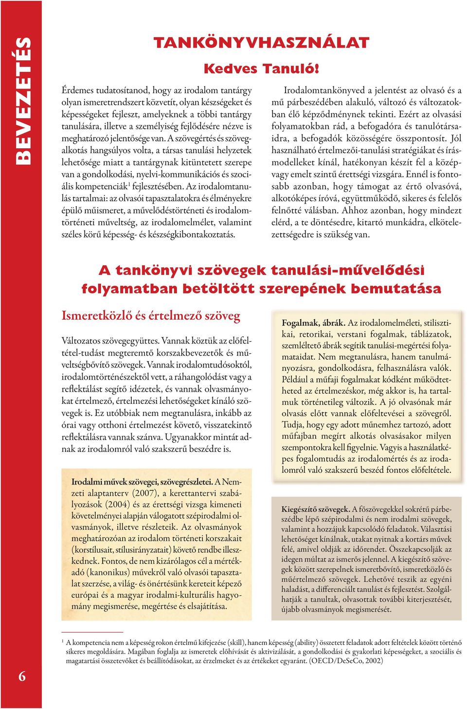 A szövegértés és szövegalkotás hangsúlyos volta, a társas tanulási helyzetek lehetősége miatt a tantárgynak kitüntetett szerepe van a gondolkodási, nyelvi-kommunikációs és szociális kompetenciák 1