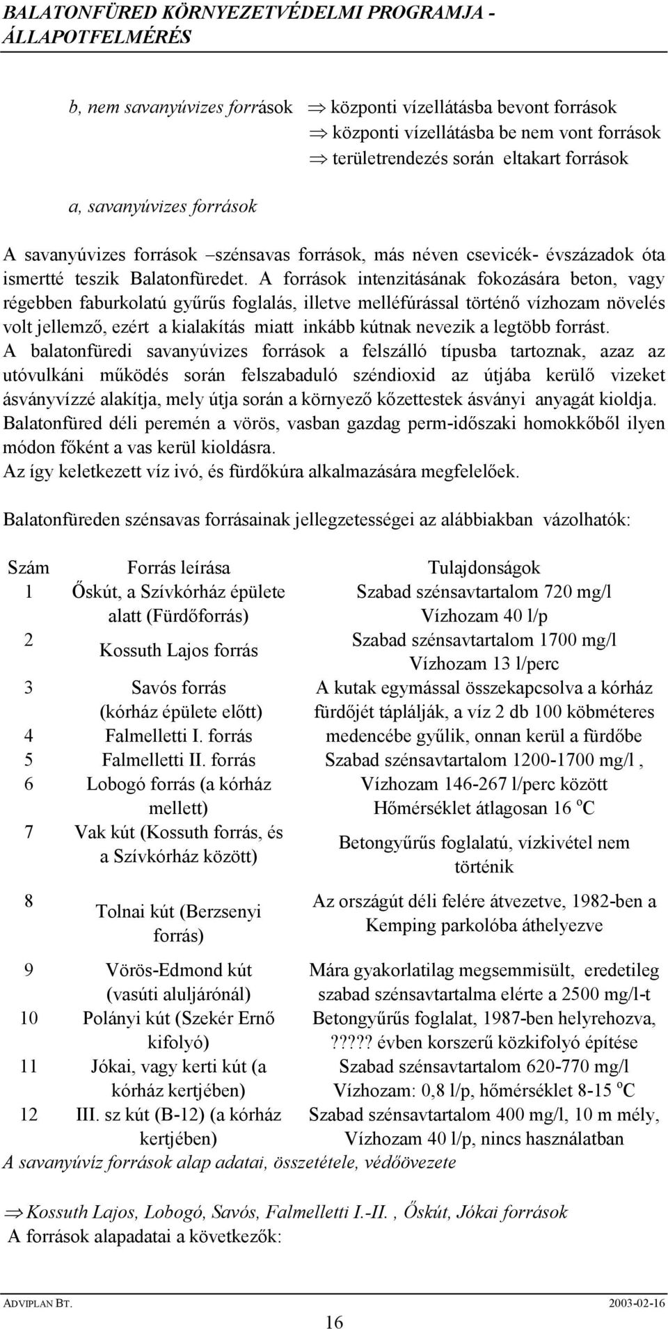 A források intenzitásának fokozására beton, vagy régebben faburkolatú győrős foglalás, illetve melléfúrással történı vízhozam növelés volt jellemzı, ezért a kialakítás miatt inkább kútnak nevezik a