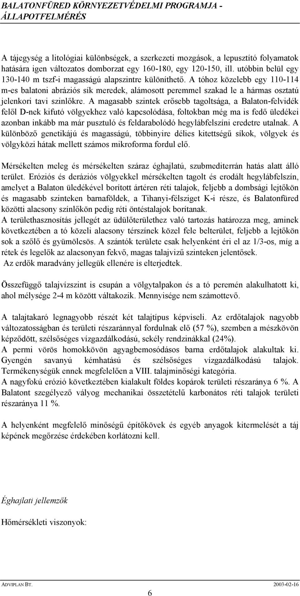 A tóhoz közelebb egy 110-114 m-es balatoni abráziós sík meredek, alámosott peremmel szakad le a hármas osztatú jelenkori tavi szinlıkre.