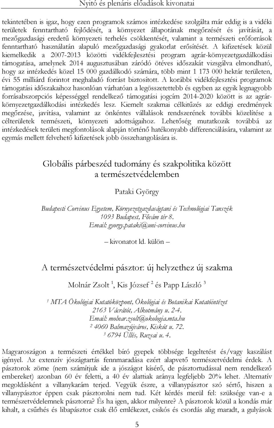 A kifizetések közül kiemelkedik a 2007-2013 közötti vidékfejlesztési program agrár-környezetgazdálkodási támogatása, amelynek 2014 augusztusában záródó ötéves időszakát vizsgálva elmondható, hogy az