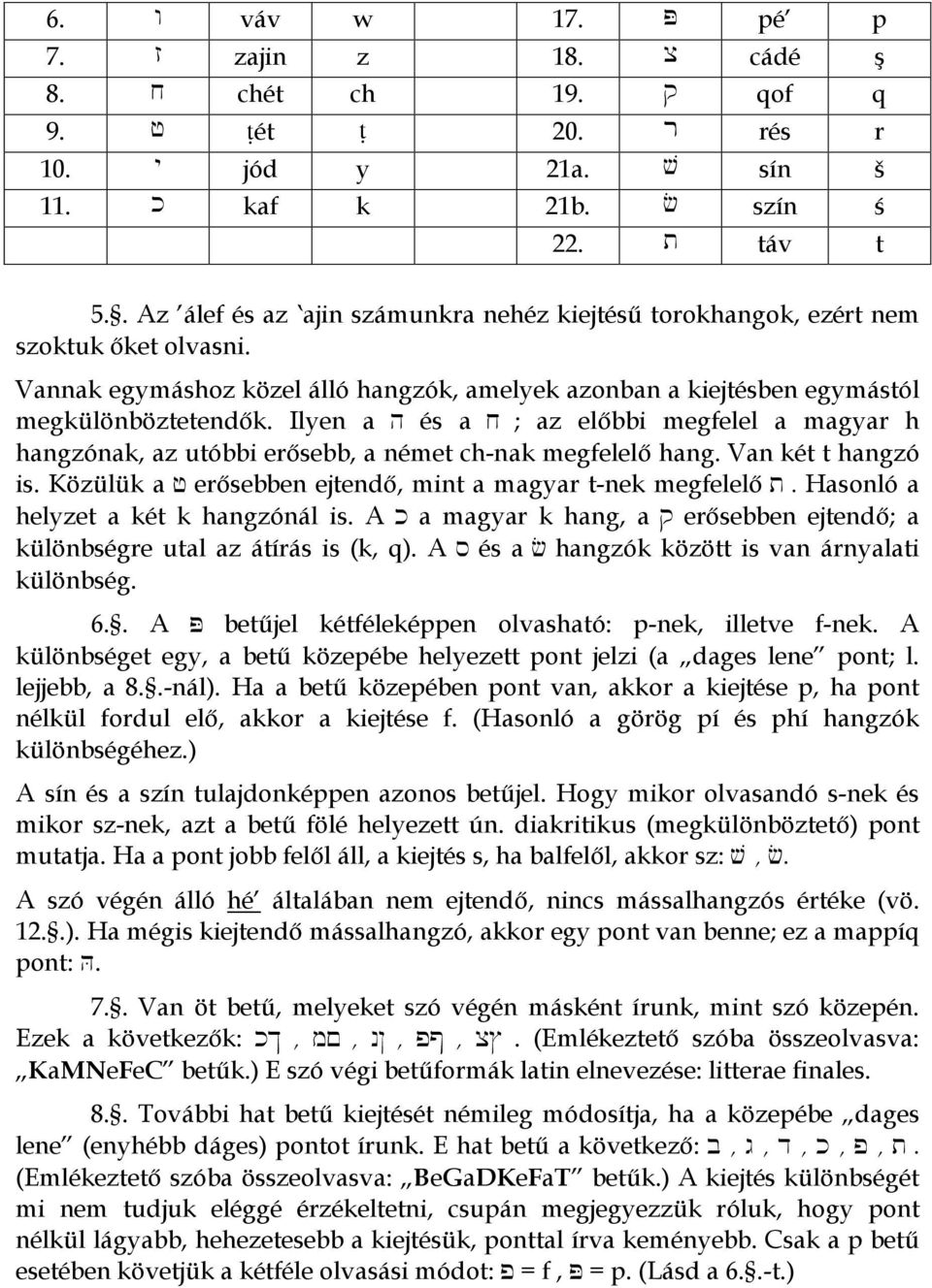 Ilyen a h és a j ; az előbbi megfelel a magyar h hangzónak, az utóbbi erősebb, a német ch-nak megfelelő hang. Van két t hangzó is. Közülük a f erősebben ejtendő, mint a magyar t-nek megfelelő t.