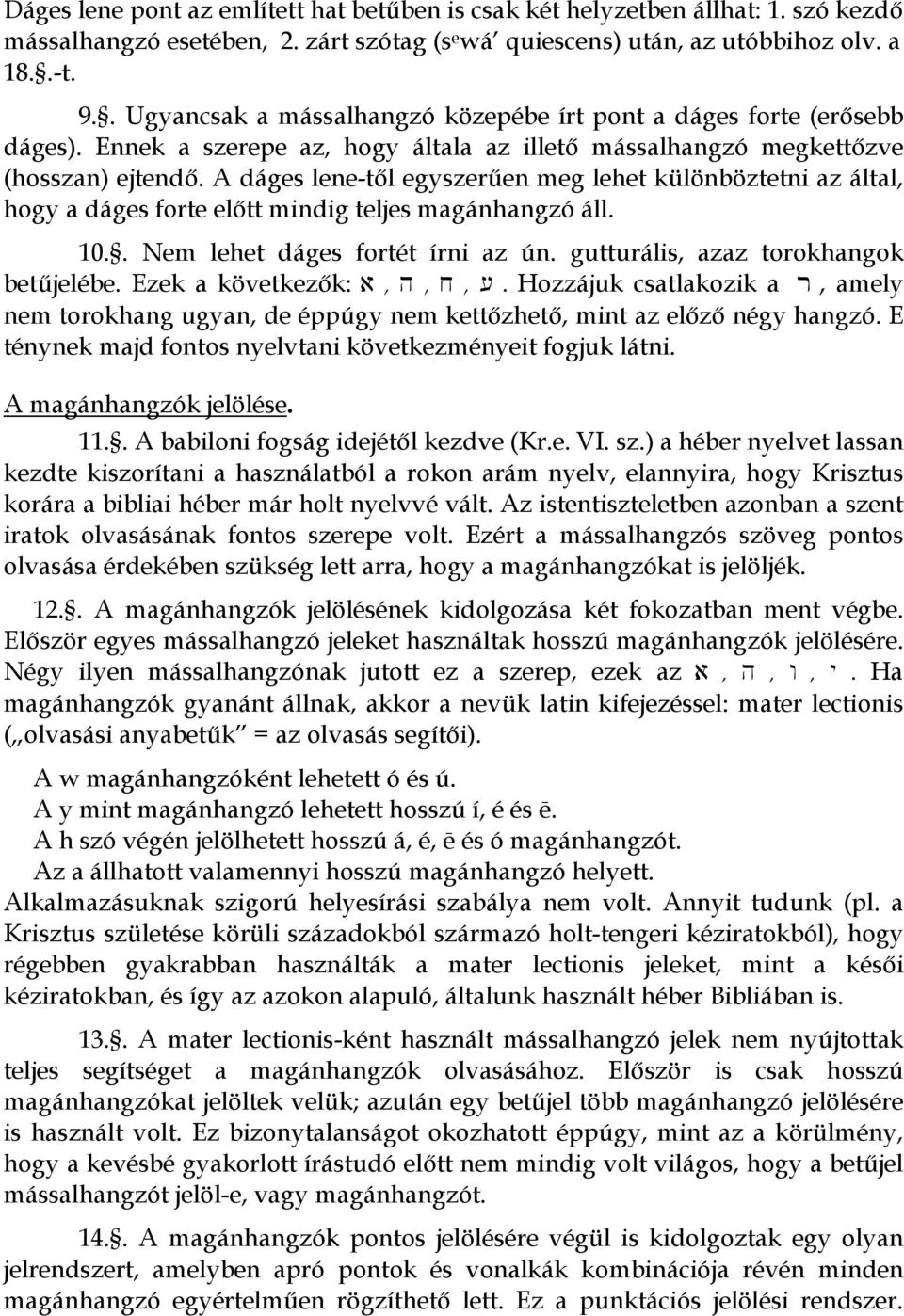 A dáges lene-től egyszerűen meg lehet különböztetni az által, hogy a dáges forte előtt mindig teljes magánhangzó áll. 10.. Nem lehet dáges fortét írni az ún. gutturális, azaz torokhangok betűjelébe.