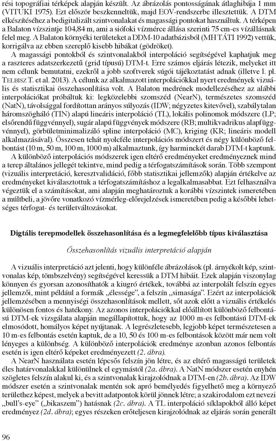 A Balaton környéki területeket a DDM-10 adatbázisból (MH TÁTI 1992) vettük, korrigálva az ebben szereplő kisebb hibákat (gödröket).