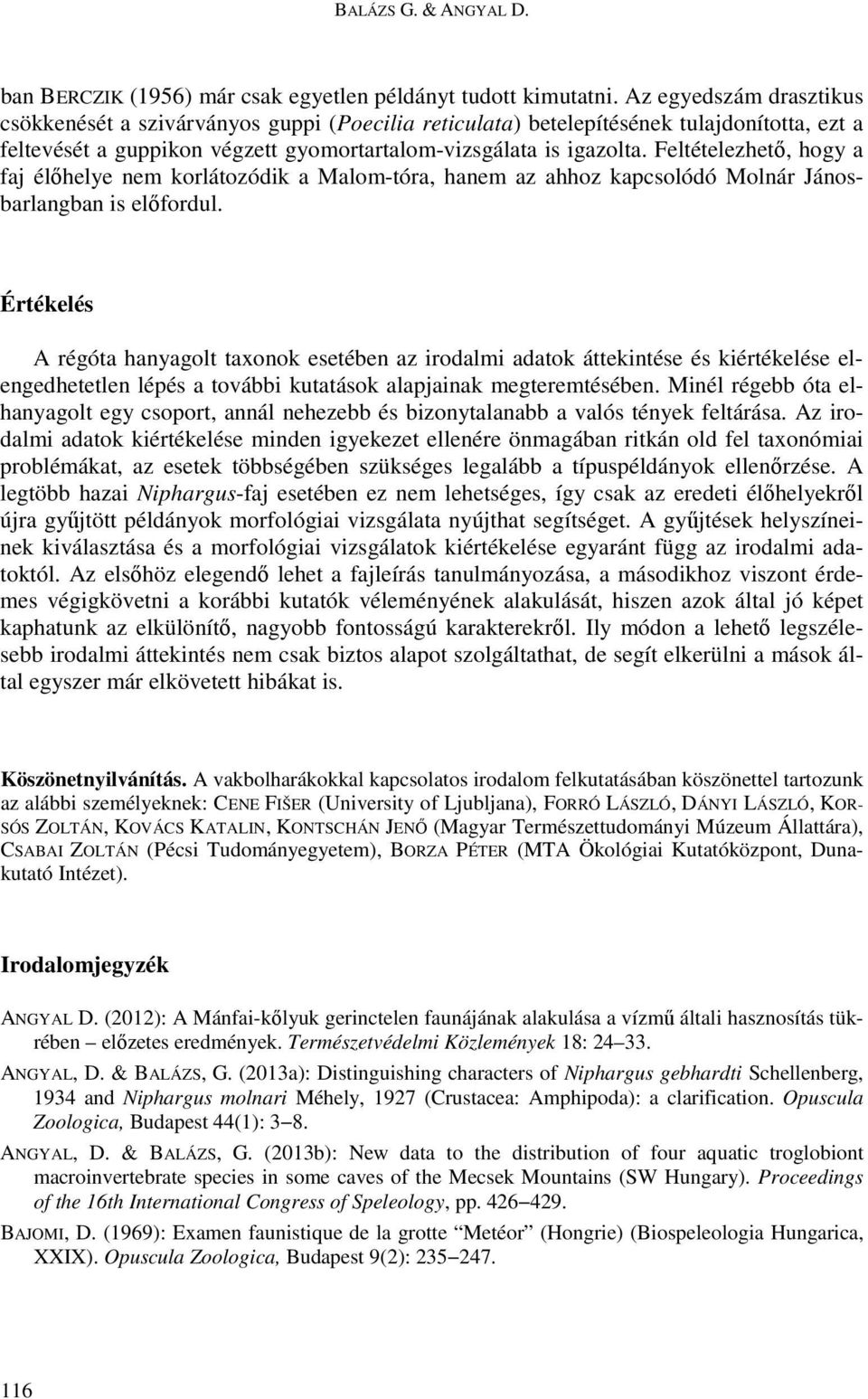 Feltételezhetı, hogy a faj élıhelye nem korlátozódik a Malom-tóra, hanem az ahhoz kapcsolódó Molnár Jánosbarlangban is elıfordul.