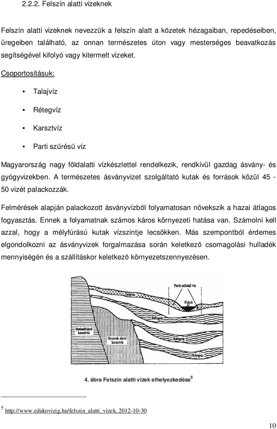 Csoportosításuk: Talajvíz Rétegvíz Karsztvíz Parti szűrésű víz Magyarország nagy földalatti vízkészlettel rendelkezik, rendkívül gazdag ásvány- és gyógyvizekben.