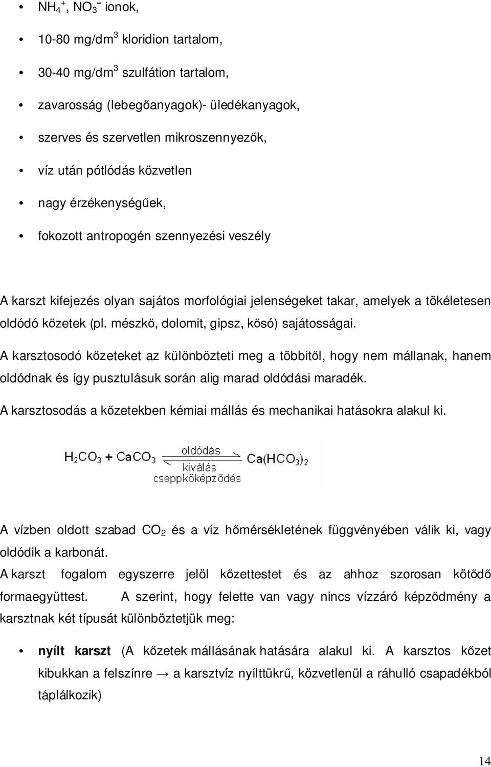 mészkő, dolomit, gipsz, kősó) sajátosságai. A karsztosodó kőzeteket az különbözteti meg a többitől, hogy nem mállanak, hanem oldódnak és így pusztulásuk során alig marad oldódási maradék.