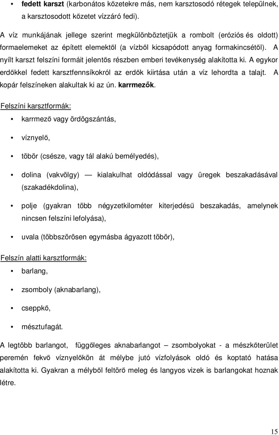 A nyílt karszt felszíni formáit jelentős részben emberi tevékenység alakította ki. A egykor erdőkkel fedett karsztfennsíkokról az erdők kiirtása után a víz lehordta a talajt.