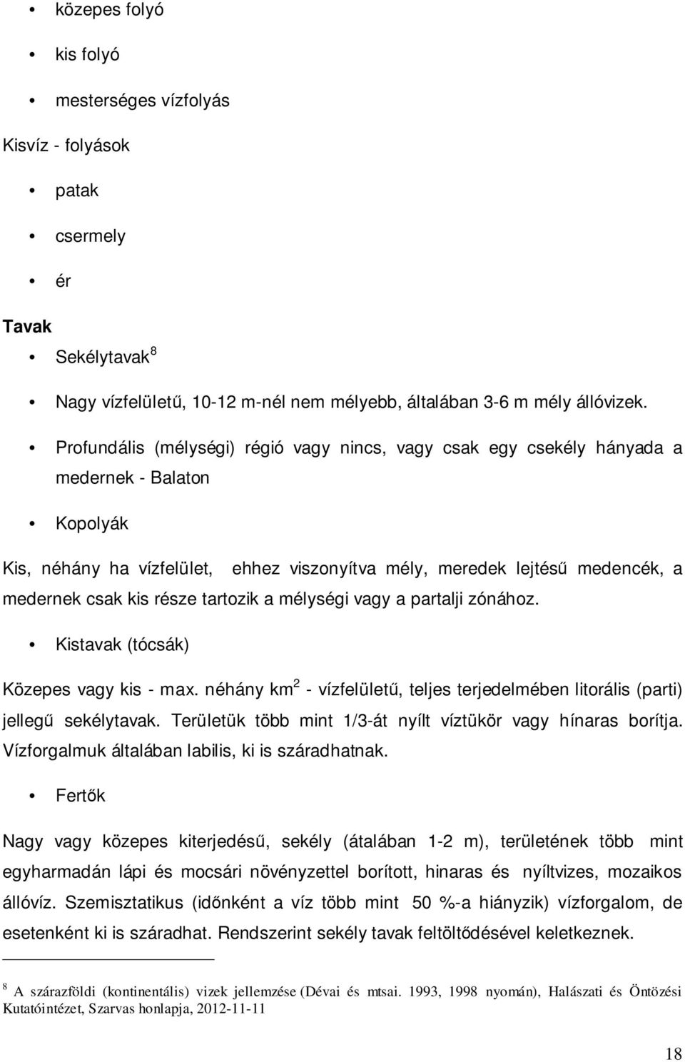 része tartozik a mélységi vagy a partalji zónához. Kistavak (tócsák) Közepes vagy kis - max. néhány km 2 - vízfelületű, teljes terjedelmében litorális (parti) jellegű sekélytavak.