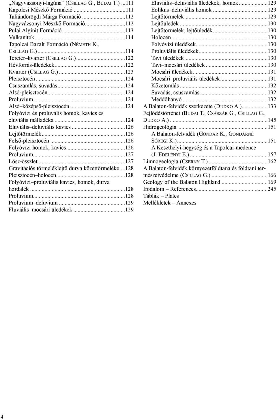 ..124 Alsó-pleisztocén...124 Proluvium...124 Alsó középsõ-pleisztocén...124 Folyóvízi és proluvális homok, kavics és eluviális málladéka...124 Eluviális deluviális kavics...126 Lejtõtörmelék.