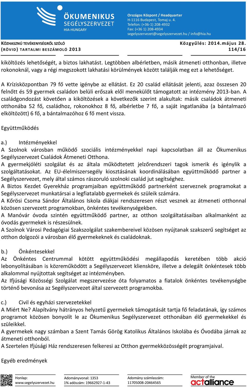 A Krízisközpontban 79 fő vette igénybe az ellátást. Ez 20 család ellátását jelenti, azaz összesen 20 felnőtt és 59 gyermek családon belüli erőszak elől menekülőt támogatott az intézmény 2013-ban.