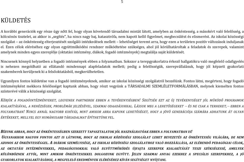 Az iskolai közösségi szolgálat az önkéntesség elterjesztését szolgáló intézkedések mellett lehetőséget teremt arra, hogy ezen a területen pozitív változások induljanak el.