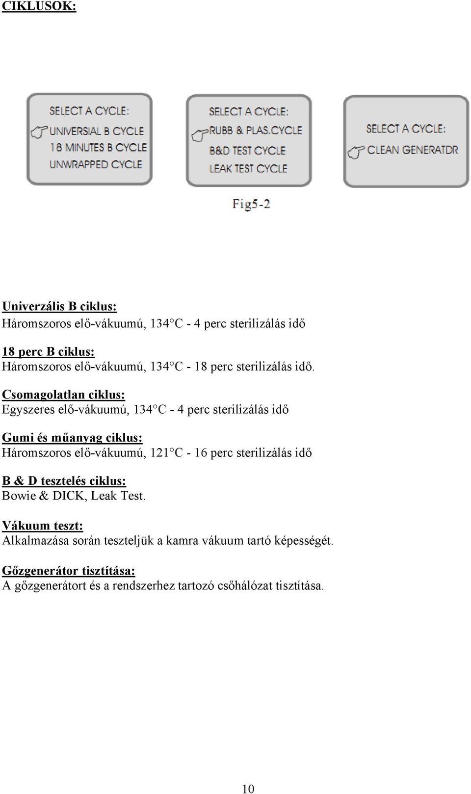 Csomagolatlan ciklus: Egyszeres elő-vákuumú, 134 C - 4 perc sterilizálás idő Gumi és műanyag ciklus: Háromszoros elő-vákuumú, 121 C -