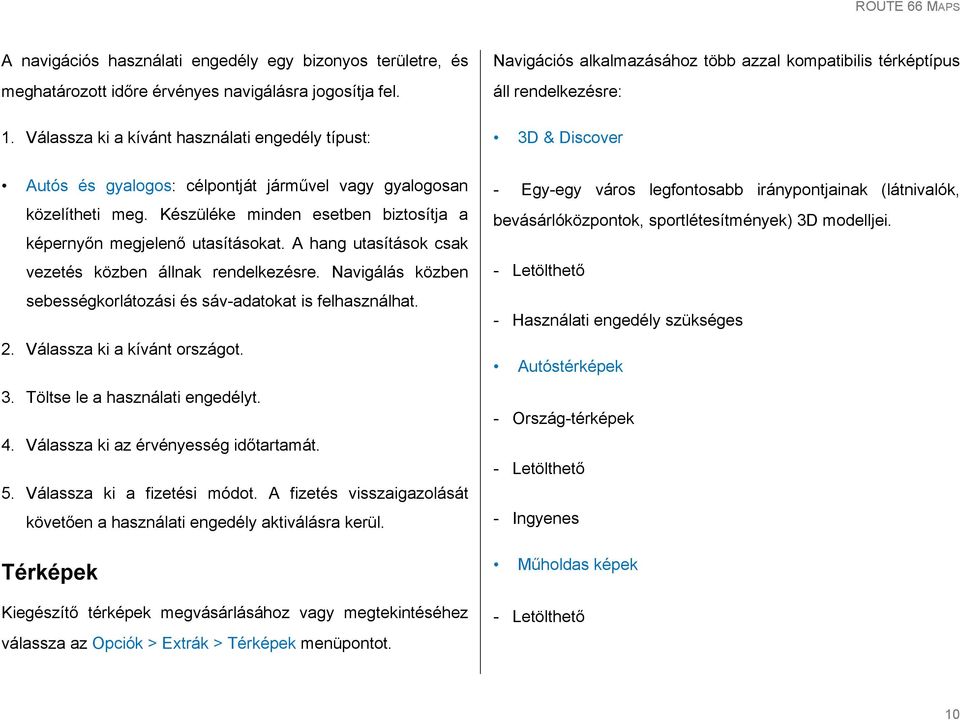 közelítheti meg. Készüléke minden esetben biztosítja a képernyőn megjelenő utasításokat. A hang utasítások csak vezetés közben állnak rendelkezésre.