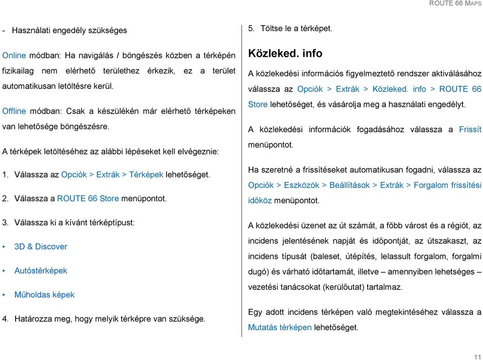 Válassza a ROUTE 66 Store menüpontot. 3. Válassza ki a kívánt térképtípust: 3D & Discover Autóstérképek Műholdas képek 4. Határozza meg, hogy melyik térképre van szüksége. 5. Töltse le a térképet.