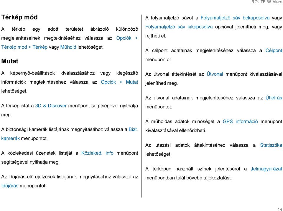 kamerák menüpontot. A közlekedési üzenetek listáját a Közleked. info menüpont segítségével nyithatja meg. Az időjárás-előrejelzések listájának megnyitásához válassza az Időjárás menüpontot.