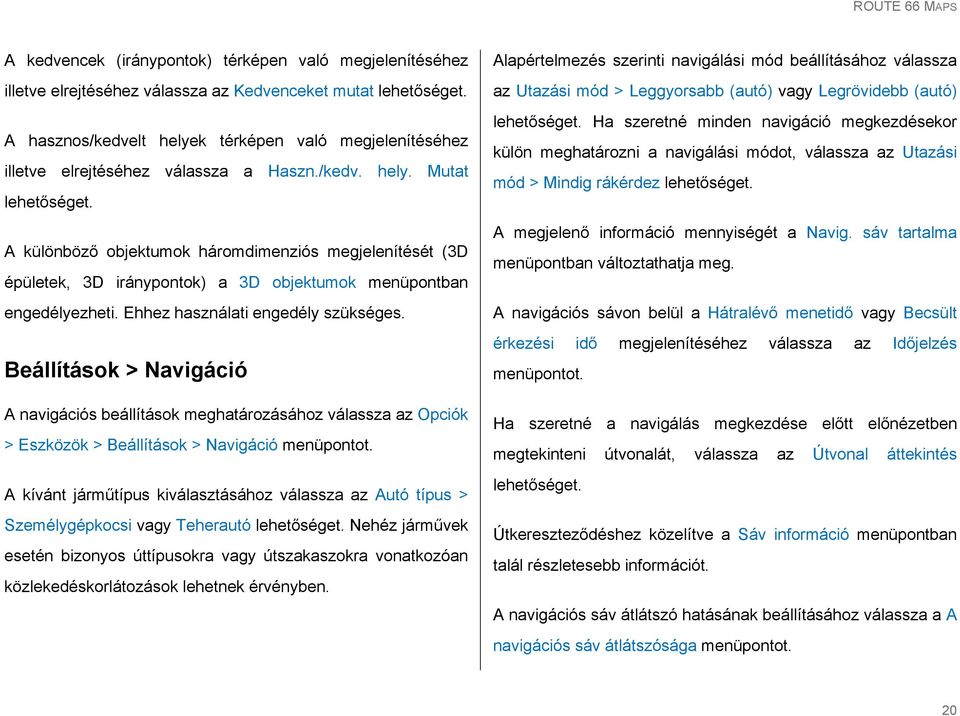 Beállítások > Navigáció A navigációs beállítások meghatározásához válassza az Opciók > Eszközök > Beállítások > Navigáció menüpontot.