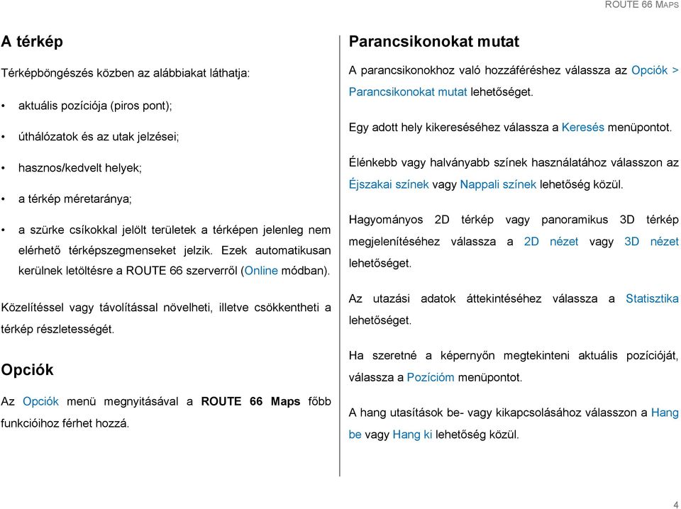 Közelítéssel vagy távolítással növelheti, illetve csökkentheti a térkép részletességét. Opciók Az Opciók menü megnyitásával a ROUTE 66 Maps főbb funkcióihoz férhet hozzá.