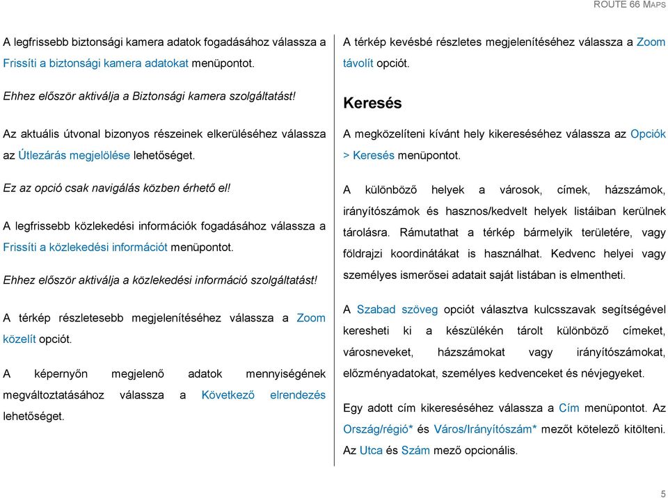 Az aktuális útvonal bizonyos részeinek elkerüléséhez válassza az Útlezárás megjelölése Keresés A megközelíteni kívánt hely kikereséséhez válassza az Opciók > Keresés menüpontot.