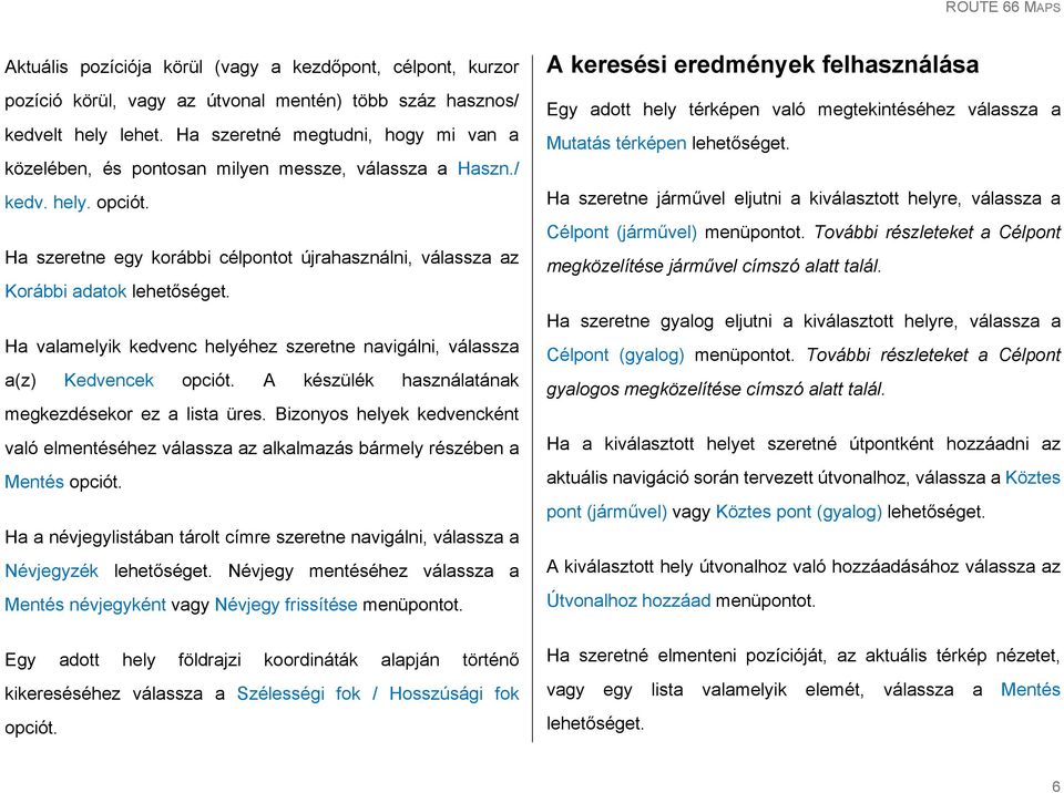 Ha szeretne egy korábbi célpontot újrahasználni, válassza az Korábbi adatok Ha valamelyik kedvenc helyéhez szeretne navigálni, válassza a(z) Kedvencek opciót.