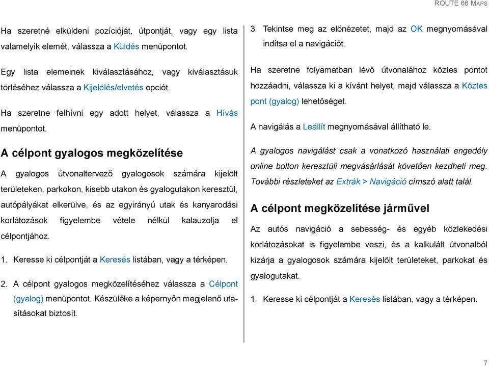 A célpont gyalogos megközelítése A gyalogos útvonaltervező gyalogosok számára kijelölt területeken, parkokon, kisebb utakon és gyalogutakon keresztül, autópályákat elkerülve, és az egyirányú utak és