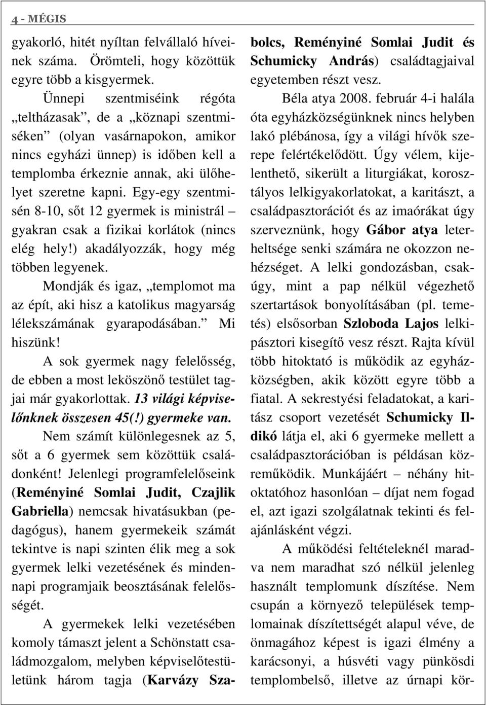 Egy-egy szentmisén 8-10, sıt 12 gyermek is ministrál gyakran csak a fizikai korlátok (nincs elég hely!) akadályozzák, hogy még többen legyenek.