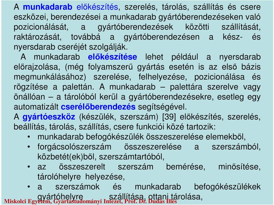 A munkadarab előkészítése lehet például a nyersdarab előrajzolása, (még folyamszerű gyártás esetén is az első bázis megmunkálásához) szerelése, felhelyezése, pozicionálása és rögzítése a palettán.