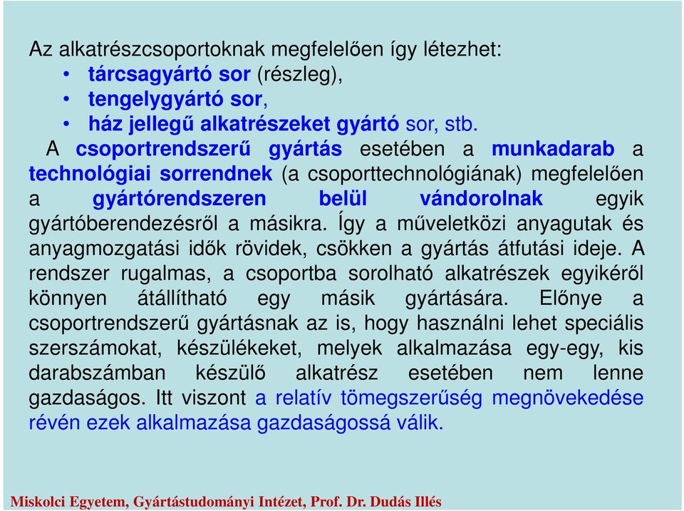 Így a műveletközi anyagutak és anyagmozgatási idők rövidek, csökken a gyártás átfutási ideje. A rendszer rugalmas, a csoportba sorolható alkatrészek egyikéről könnyen átállítható egy másik gyártására.