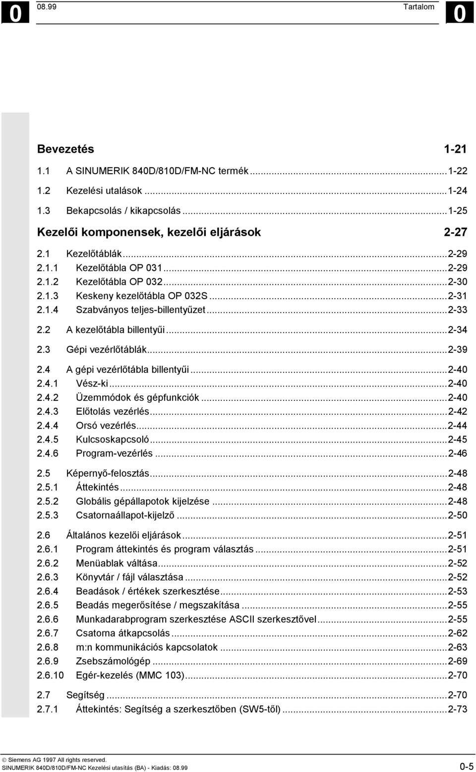 ..2-34 2.3 Gépi vezérlőtáblák...2-39 2.4 A gépi vezérlőtábla billentyűi...2-40 2.4.1 Vész-ki...2-40 2.4.2 Üzemmódok és gépfunkciók...2-40 2.4.3 Előtolás vezérlés...2-42 2.4.4 Orsó vezérlés...2-44 2.4.5 Kulcsoskapcsoló.